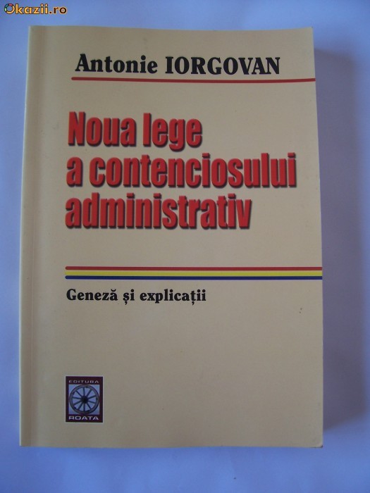 NOUA LEGE A CONTENCIOSULUI ADMINISTRATIV , GENEZA SI EXPLICATII - ANTONIE IORGOVAN . foto mare