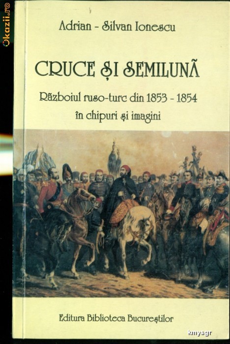 Cruce si semiluna Razboiul ruso-turc din 1853-1854 in chipuri si imagini- Adrian Silvan Ionescu foto mare